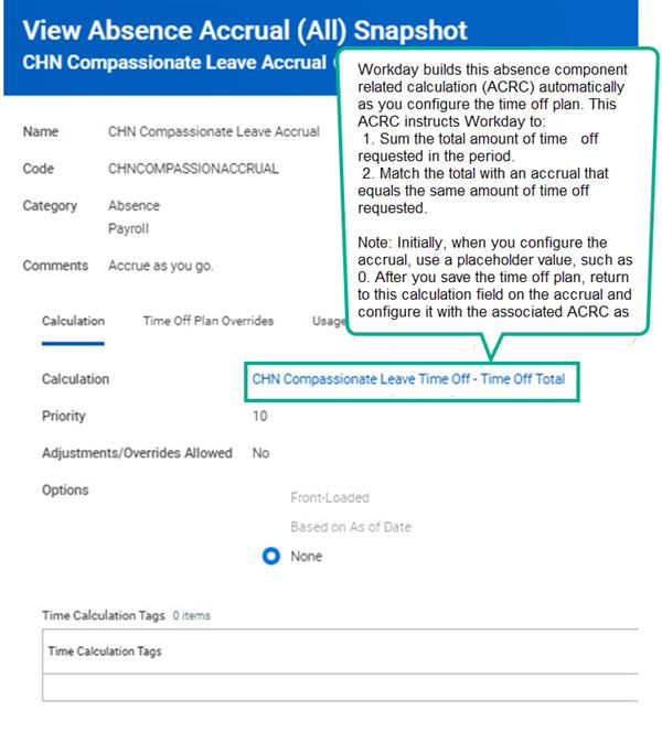 Workday builds this absence component related calculation (ACRC) automatically as you configure the time off plan. This ACRC instructions Workday to:
1. Sum the total amount of time off requested in the period.
2. Match the total with an accrual that equals the same amount of time requested.
Note: Initially, when you configure the accrual, use a placeholder value, such as 0. After you save the time of plan, return to this calculation field on the accrual and configure it with the associated ACRC as CHN Compassionate Leave Time Off - Time Off Total.